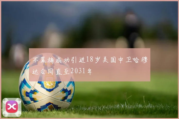 不莱梅成功引进18岁美国中卫哈穆达合同直至2031年