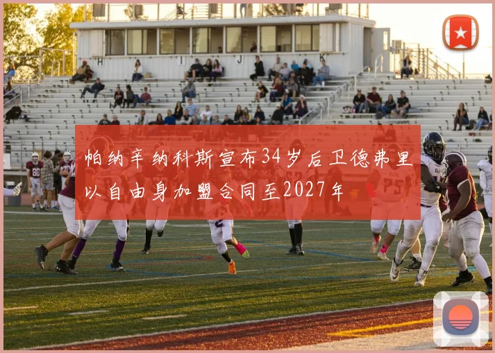帕纳辛纳科斯宣布34岁后卫德弗里以自由身加盟合同至2027年