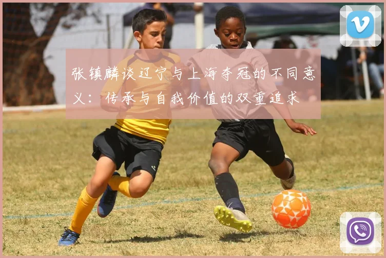 张镇麟谈辽宁与上海夺冠的不同意义：传承与自我价值的双重追求