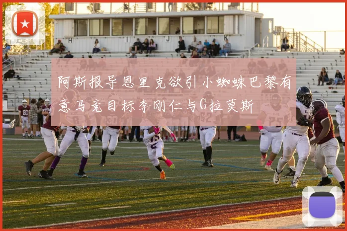 阿斯报导恩里克欲引小蜘蛛巴黎有意马竞目标李刚仁与G拉莫斯