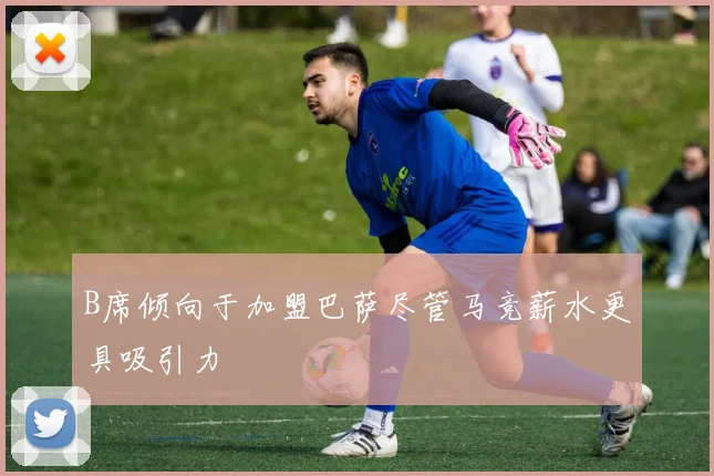B席倾向于加盟巴萨尽管马竞薪水更具吸引力