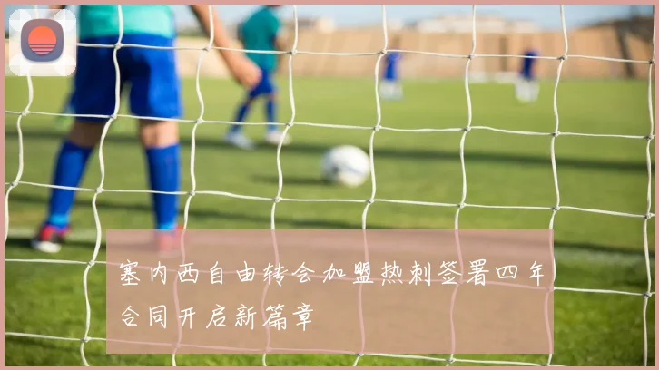 塞内西自由转会加盟热刺签署四年合同开启新篇章