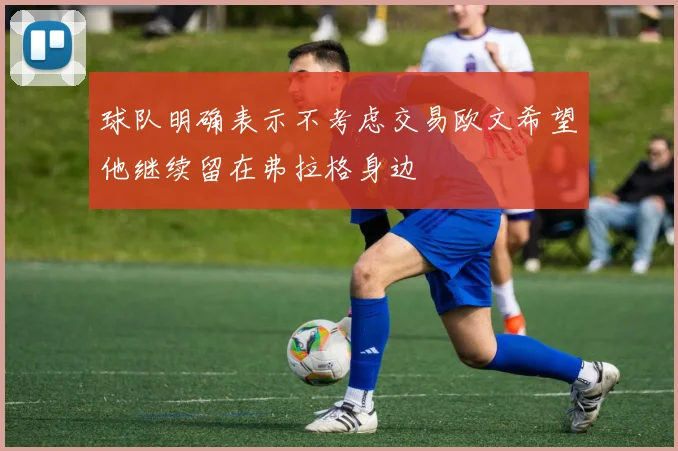 球队明确表示不考虑交易欧文希望他继续留在弗拉格身边