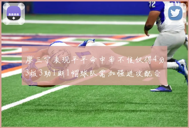 廖三宁表现平平命中率不佳仅得4分3板3助1断1帽球队需加强进攻配合