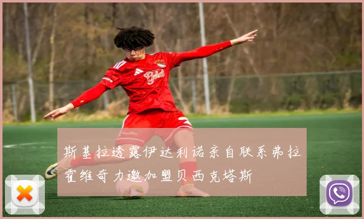 斯基拉透露伊达利诺亲自联系弗拉霍维奇力邀加盟贝西克塔斯