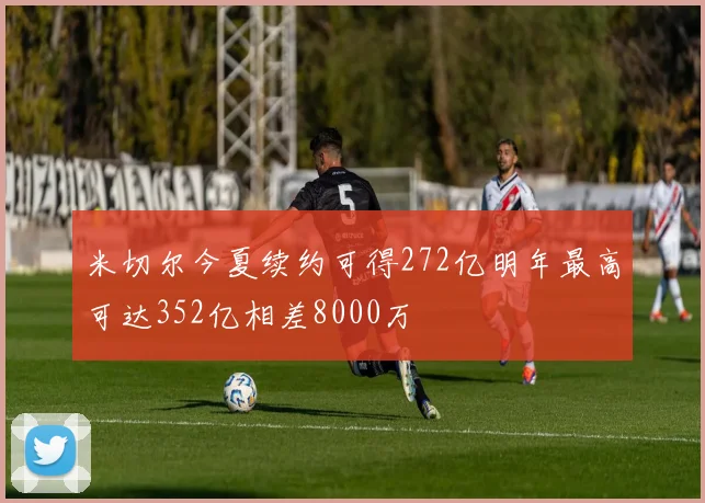 米切尔今夏续约可得272亿明年最高可达352亿相差8000万