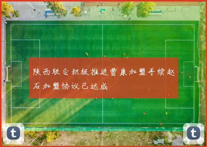 陕西联合积极推进曹康加盟手续赵石加盟协议已达成